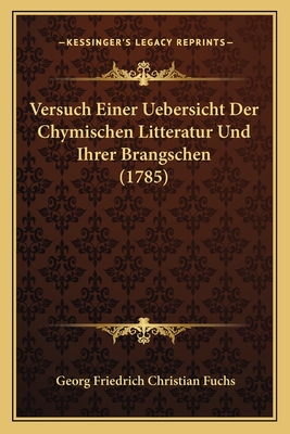 Versuch Einer Uebersicht Der Chymischen Litteratur Und Ihrer Brangschen (1785) - Fuchs, Georg Friedrich Christian