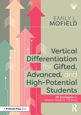 Vertical Differentiation for Gifted, Advanced, and High-Potential Students: 25 Strategies to Stretch Student Thinking - Mofield, Emily L