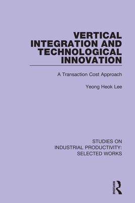 Vertical Integration and Technological Innovation: A Transaction Cost Approach - Heok Lee, Yeong