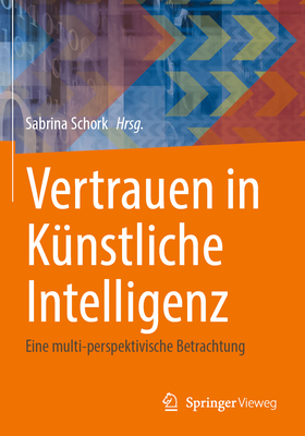 Vertrauen in K?nstliche Intelligenz: Eine multi-perspektivische Betrachtung - Schork, Sabrina (Editor), and Hofmann, Rainer (Contributions by), and Rtzel, Peter (Contributions by)