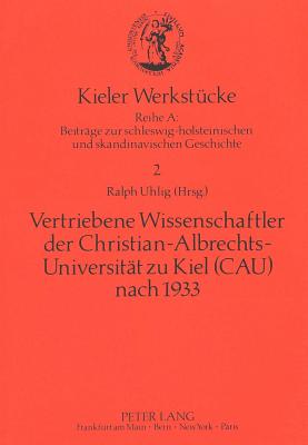 Vertriebene Wissenschaftler Der Christian-Albrechts-Universitaet Zu Kiel (Cau) Nach 1933: Zur Geschichte Der Cau Im Nationalsozialismus. - Hoffmann, Inge (Editor), and Uhlig, Ralph (Editor)