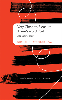 Very Close to Pleasure, There's a Sick Cat: And Other Poems - Chattopadhyay, Shakti, and Sinha, Arunava (Translated by)