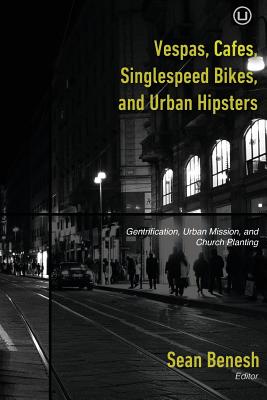 Vespas, Cafes, Singlespeed Bikes, and Urban Hipsters: Gentrification, Urban Mission, and Church Planting - Arnold, Dave, Dr. (Contributions by), and Brown, Cole (Contributions by), and Carpenter, Michael (Contributions by)