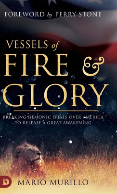 Vessels of Fire and Glory: Breaking Demonic Spells Over America to Release a Great Awakening - Murillo, Mario, and Stone, Perry (Foreword by)