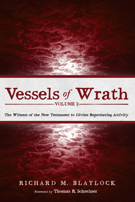 Vessels of Wrath, Volume 2: The Witness of the New Testament to Divine Reprobating Activity - Blaylock, Richard M