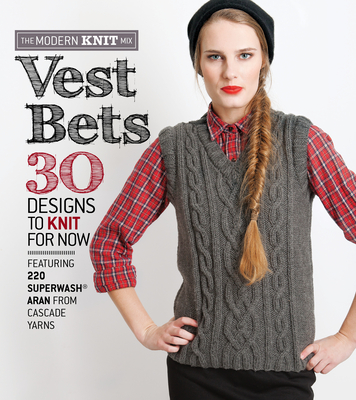 Vest Bets: 30 Designs to Knit for Now Featuring 220 Superwash Aran from Cascade Yarns - Cascade Yarn (Editor)