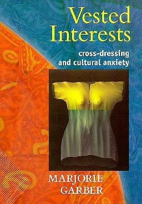 Vested Interests: Cross-Dressing and Cultural Anxiety - Garber, Marjorie