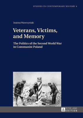 Veterans, Victims, and Memory: The Politics of the Second World War in Communist Poland - Venken, Machteld (Series edited by), and Lewis, Simon (Translated by), and Wawrzyniak, Joanna