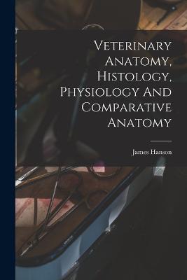 Veterinary Anatomy, Histology, Physiology And Comparative Anatomy - Hanson, James