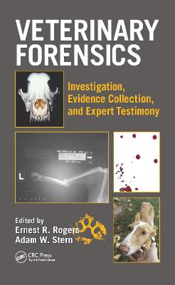 Veterinary Forensics: Investigation, Evidence Collection, and Expert Testimony - Rogers, Ernest (Editor), and Stern, Adam W. (Editor)