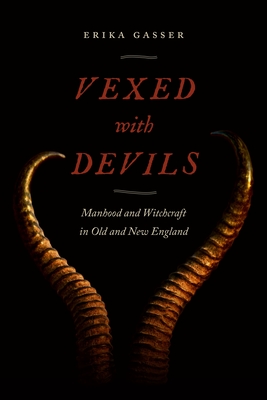 Vexed with Devils: Manhood and Witchcraft in Old and New England - Gasser, Erika