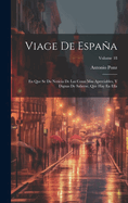 Viage De Espaa: En Que Se Da Noticia De Las Cosas Mas Apreciables, Y Dignas De Saberse, Que Hay En Ella; Volume 18