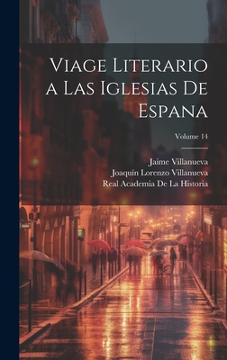 Viage Literario a Las Iglesias de Espana; Volume 14 - De La Historia, Real Academia, and Villanueva, Joaqu?n Lorenzo, and Villanueva, Jaime