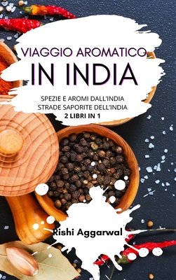 Viaggio aromatico in India: spezie e aromi dall'India + strade saporite dell'India - 2 libri in 1 - Aggarwal, Rishi