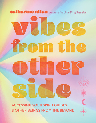 Vibes from the Other Side: Accessing Your Spirit Guides & Other Beings from the Beyond - Allan, Catharine