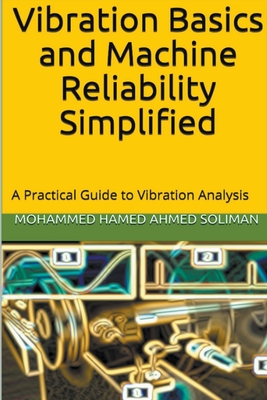 Vibration Basics and Machine Reliability Simplified: A Practical Guide to Vibration Analysis - Soliman, Mohammed Hamed Ahmed