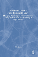 Vicarious Trauma and Burnout in Law: Managing Psychological Stress to Promote Safety, Performance, and Wellbeing in Legal Practice