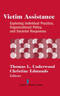 Victim Assistance: Exploring Individual Practice, Organizational Policy, and Societal Responses - Underwood, Thomas L, PhD (Editor), and Edmunds, Christine (Editor)