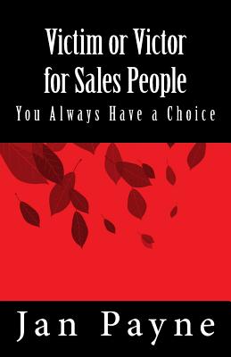 Victim or Victor for Sales People: You Always Have a Choice! - Payne, Jan