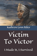 Victim To Victor: I Made It, I Survived