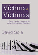 Victima de Victimas: Teoria, Practica y Aplicaciones de Las Constelaciones Familiares