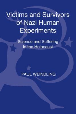 Victims and Survivors of Nazi Human Experiments: Science and Suffering in the Holocaust - Weindling, Paul