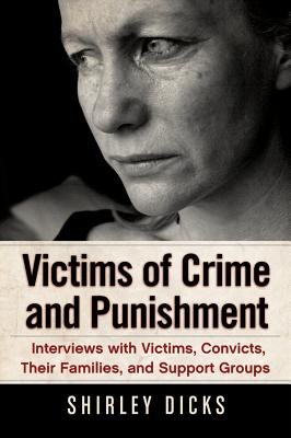Victims of Crime and Punishment: Interviews with Victims, Convicts, Their Families, and Support Groups - Dicks, Shirley