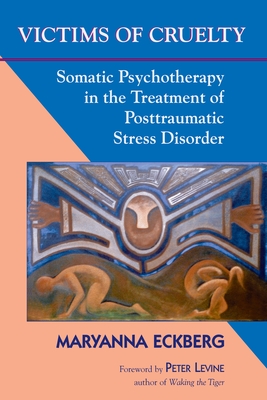Victims of Cruelty: Somatic Psychotherapy in the Treatment of Posttraumatic Stress Disorder - Eckberg, Maryanna, and Levine, Peter A (Foreword by)