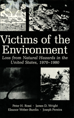 Victims of the Environment: Loss from Natural Hazards in the United States, 1970-1980 - Wright, James D, Professor, and Rossi, Peter H, Dr., and Pereira, Joseph A