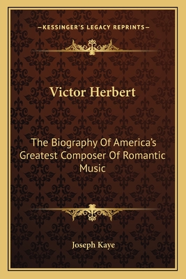 Victor Herbert: The Biography of America's Greatest Composer of Romantic Music - Kaye, Joseph