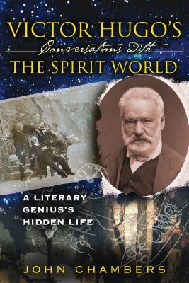 Victor Hugo's Conversations with the Spirit World: A Literary Genius's Hidden Life - Chambers, John, Dr.