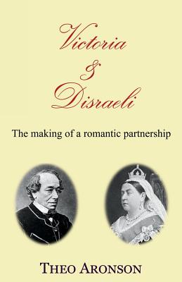 Victoria and Disraeli: The Making of a Romantic Partnership - Aronson, Theo