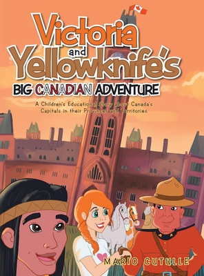 Victoria and Yellowknife's Big Canadian Adventure: A Children's Educational Story about Canada's Capitals in Their Provinces and Territories - Cutulle, Mario