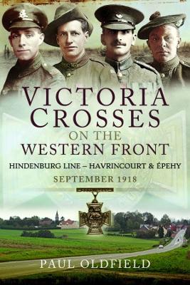 Victoria Crosses on the Western Front - Battles of the Hindenburg Line - Havrincourt and  pehy: September 1918 - Oldfield, Paul