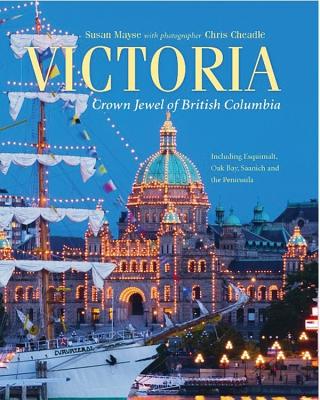 Victoria: Crown Jewel of British Columbia, Including Esquimalt, Oak Bay, Saanich and the Peninsula - Mayse, Susan, and Cheadle, Chris (Photographer)