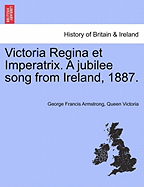 Victoria Regina Et Imperatrix. a Jubilee Song from Ireland, 1887. - Armstrong, George Francis, and Queen Victoria of Great Britain