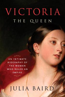 Victoria: The Queen: An Intimate Biography of the Woman Who Ruled an Empire - Baird, Julia