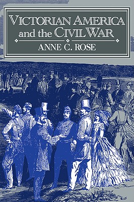 Victorian America and the Civil War - Rose, Anne C, and Anne C, Rose