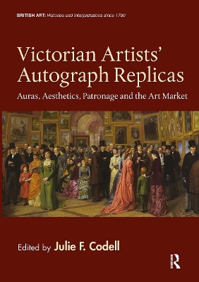 Victorian Artists' Autograph Replicas: Auras, Aesthetics, Patronage and the Art Market - Codell, Julie F (Editor)