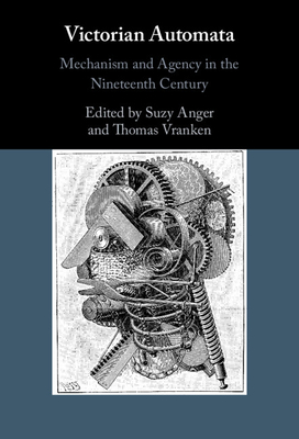 Victorian Automata: Mechanism and Agency in the Nineteenth Century - Anger, Suzy (Editor), and Vranken, Thomas (Editor)