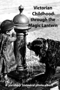 Victorian Childhood Through the Magic Lantern: A Pin Sharp Historical Photo Album