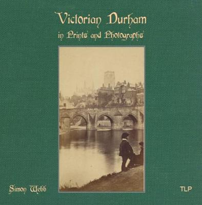 Victorian Durham in Prints and Photographs - Webb, Simon