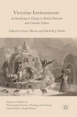 Victorian Environments: Acclimatizing to Change in British Domestic and Colonial Culture - Moore, Grace (Editor), and Smith, Michelle J (Editor)