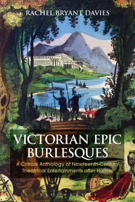 Victorian Epic Burlesques: A Critical Anthology of Nineteenth-Century Theatrical Entertainments After Homer - Davies, Rachel Bryant