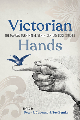 Victorian Hands: The Manual Turn in Nineteenth-Century Body Studies - Capuano, Peter J (Editor), and Zemka, Sue (Editor)