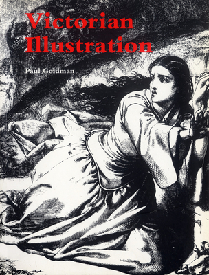 Victorian Illustration: The Pre-Raphaelites, the Idyllic School and the High Victorians - Goldman, Paul