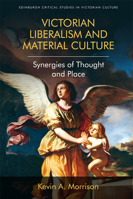 Victorian Liberalism and Material Culture: Synergies of Thought and Place - Morrison, Kevin A