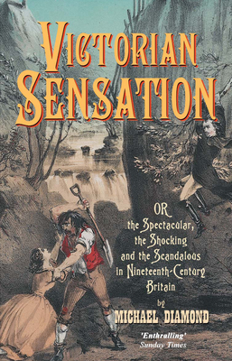 Victorian Sensation: Or the Spectacular, the Shocking and the Scandalous in Nineteenth-Century Britain - Diamond, Michael