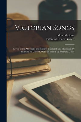 Victorian Songs; Lyrics of the Affections and Nature, Collected and Illustrated by Edmund H. Garrett, With an Introd. by Edmund Gosse - Garrett, Edmund Henry, and Gosse, Edmund