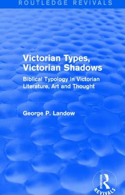 Victorian Types, Victorian Shadows (Routledge Revivals): Biblical Typology in Victorian Literature, Art and Thought - Landow, George P.